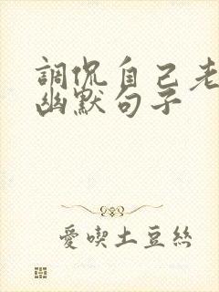 调侃自己老了的幽默句子
