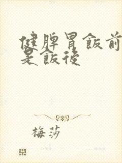 健脾胃饭前吃还是饭后封面