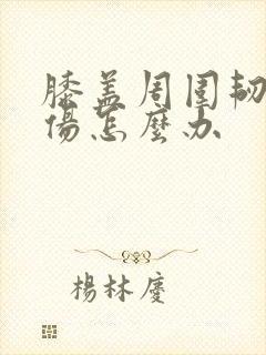 膝盖周围韧带拉伤怎么办