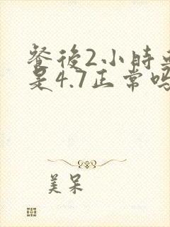 餐后2小时血糖是4.7正常吗