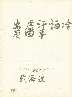 出虚汗怕冷是怎么回事