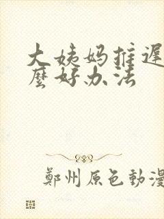 大姨妈推迟有什么好办法
