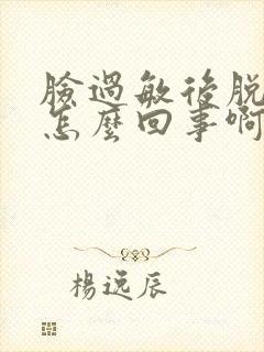 脸过敏后脱皮是怎么回事啊