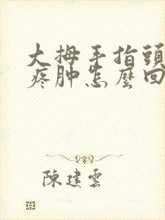 大拇手指头关节疼肿怎么回事
