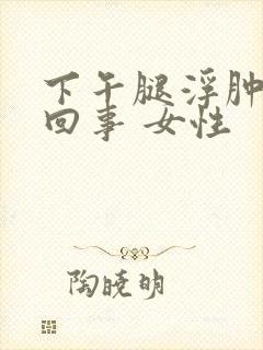 下午腿浮肿怎么回事 女性