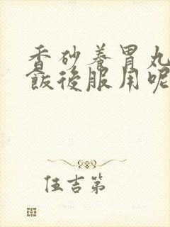 香砂养胃丸饭前饭后服用呢