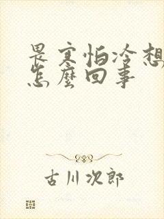 畏寒怕冷想吐是怎么回事