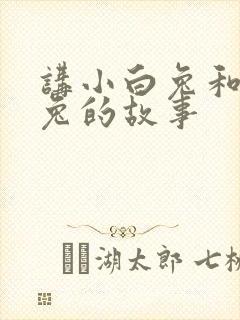 讲小白兔和小灰兔的故事
