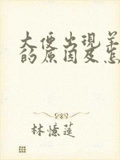 大便出现羊屎蛋的原因及怎样改善