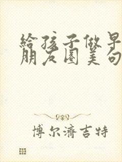 给孩子做早餐的朋友圈美句