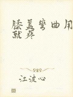 膝盖弯曲用力时就疼