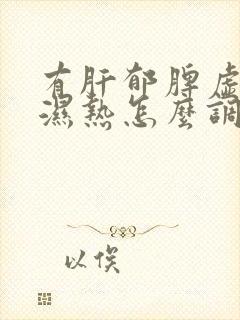 有肝郁脾虚又有湿热怎么调理