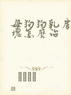 母狗狗乳房有硬块怎么治
