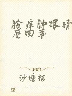 脸痒肿眼睛肿怎么回事