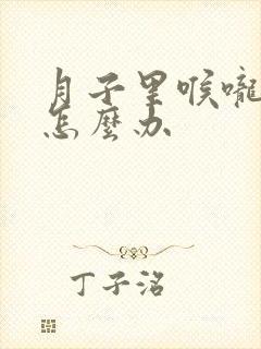 月子里喉咙疼痛怎么办