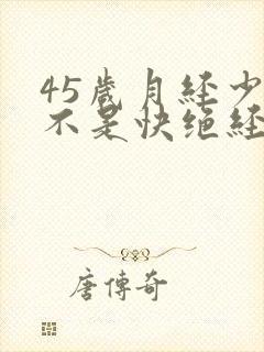 45岁月经少是不是快绝经了封面