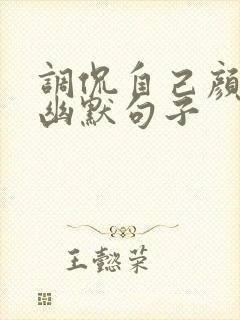 调侃自己颜值的幽默句子
