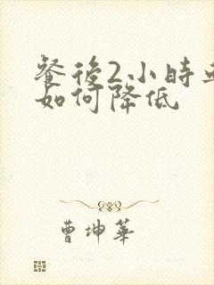 餐后2小时血糖如何降低封面