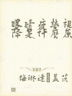 眼睛疲劳视力下降是什么原因
