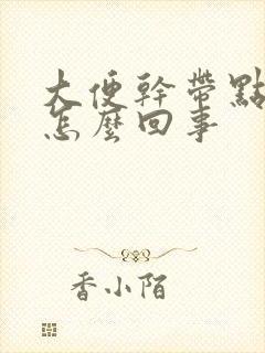 大便干带点粘液怎么回事