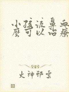 小孩流鼻血吃什么可以治疗