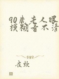 90岁老人眼睛模糊看不清怎么回事封面