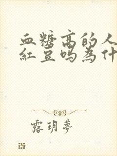 血糖高的人能吃红豆吗为什么