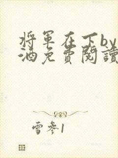 将军在下by烈酒免费阅读