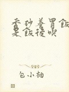 香砂养胃饭前还是饭后吃