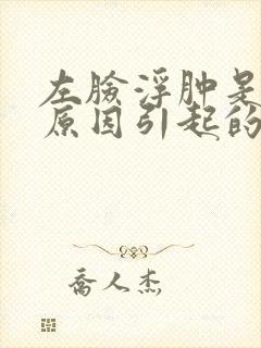 左脸浮肿是什么原因引起的女性