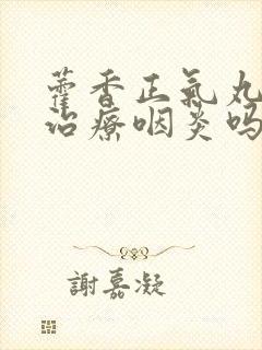 藿香正气丸可以治疗咽炎吗