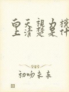 白天视力模糊晚上清楚是什么原因