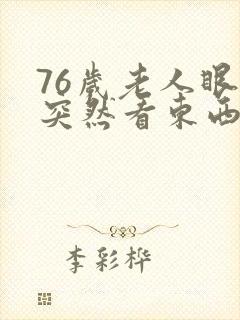 76岁老人眼睛突然看东西模糊