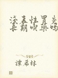浅表性胃炎需要长期吃药吗