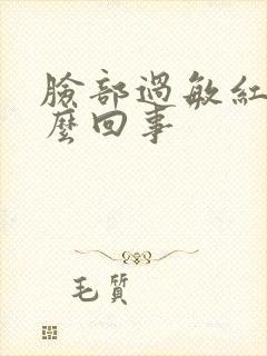 脸部过敏红是怎么回事