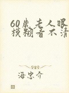 60岁老人眼睛模糊看不清怎么回事