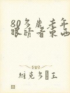 80多岁老年人眼睛看东西模糊是怎么回事