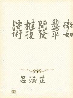 腰椎间盘微创手术复发率如何