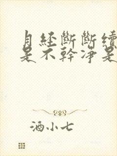 月经断断续续老是不干净是什么原因