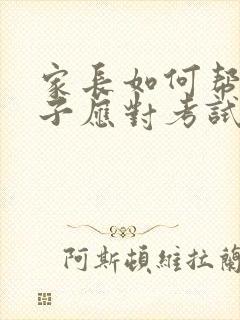 家长如何帮助孩子应对考试焦虑