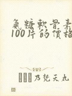 氨糖软骨素钙片100片的价格是