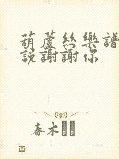 葫芦丝乐谱听我说谢谢你