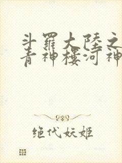 斗罗大陆之神界青神楼河神笔趣阁