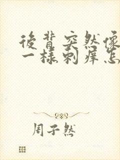 后背突然像针扎一样刺痒怎么回事