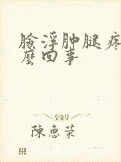 脸浮肿腿疼是怎么回事