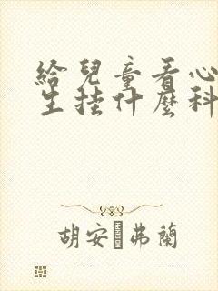 给儿童看心理医生挂什么科