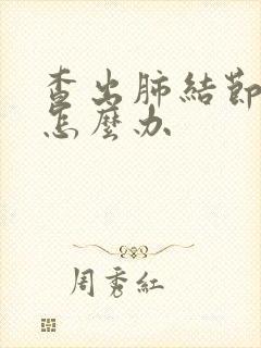 查出肺结节毛刺怎么办