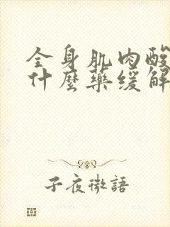 全身肌肉酸痛吃什么药缓解封面