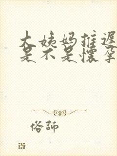 大姨妈推迟9天是不是怀孕了封面