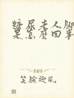 糖尿老人脚浮肿是怎么回事